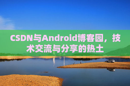 CSDN与Android博客园，技术交流与分享的热土